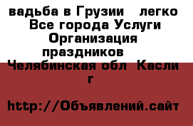 Cвадьба в Грузии - легко! - Все города Услуги » Организация праздников   . Челябинская обл.,Касли г.